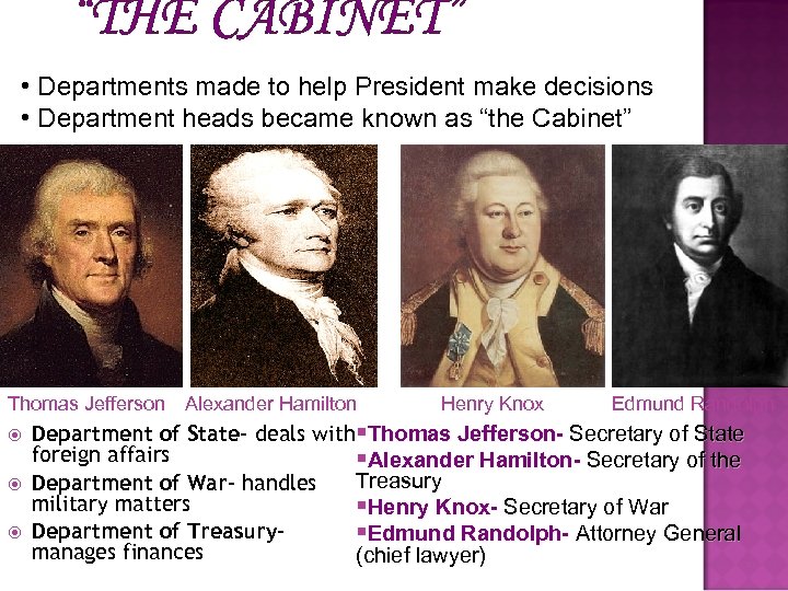 “THE CABINET” • Departments made to help President make decisions • Department heads became