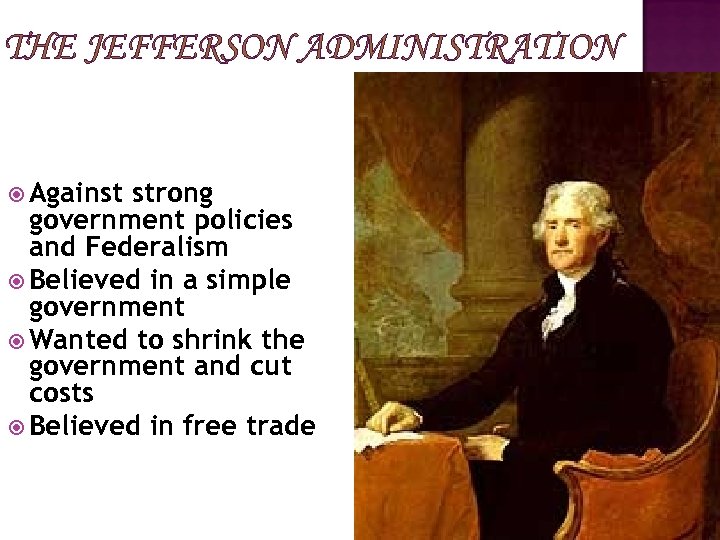 THE JEFFERSON ADMINISTRATION Against strong government policies and Federalism Believed in a simple government