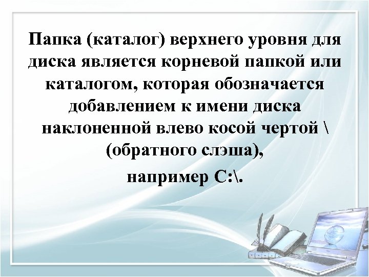 Папка (каталог) верхнего уровня для диска является корневой папкой или каталогом, которая обозначается добавлением