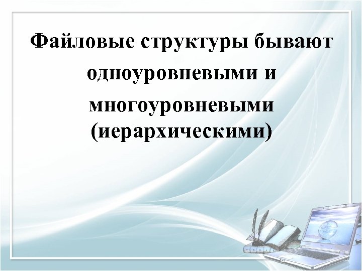 Файловые структуры бывают одноуровневыми и многоуровневыми (иерархическими) 