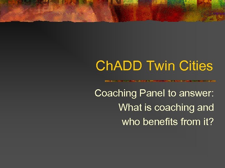 Ch. ADD Twin Cities Coaching Panel to answer: What is coaching and who benefits