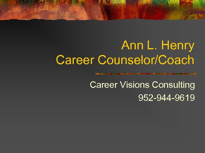 Ann L. Henry Career Counselor/Coach Career Visions Consulting 952 -944 -9619 