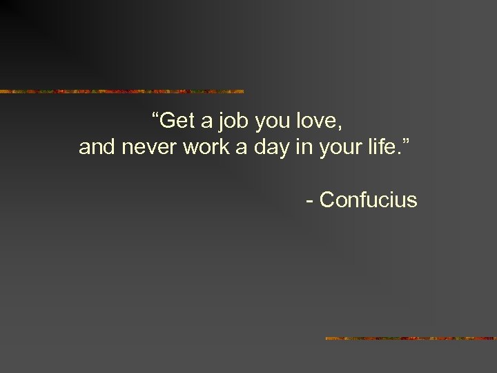 “Get a job you love, and never work a day in your life. ”
