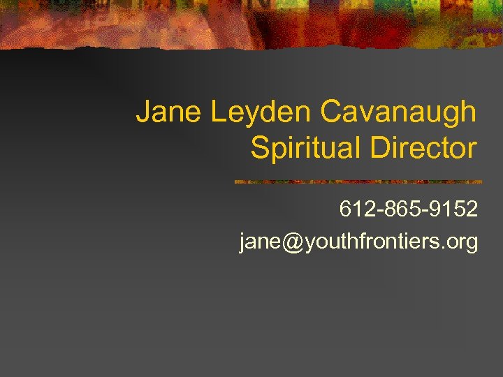 Jane Leyden Cavanaugh Spiritual Director 612 -865 -9152 jane@youthfrontiers. org 