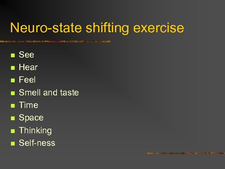 Neuro-state shifting exercise n n n n See Hear Feel Smell and taste Time