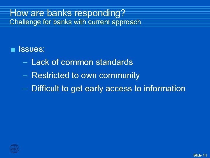 How are banks responding? Challenge for banks with current approach < Issues: – Lack