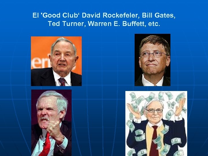 El 'Good Club‘ David Rockefeler, Bill Gates, Ted Turner, Warren E. Buffett, etc. 