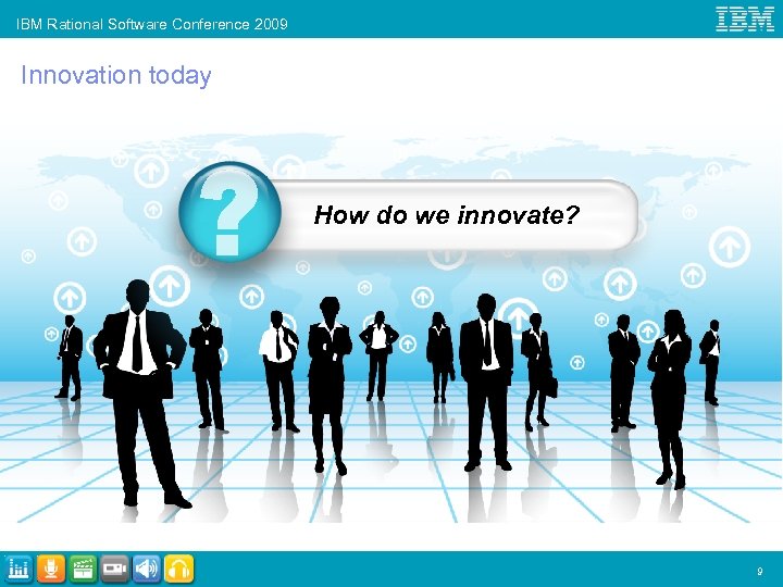 IBM Rational Software Conference 2009 Innovation today How do we innovate? 9 