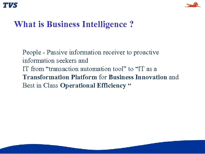 What is Business Intelligence ? People - Passive information receiver to proactive information seekers