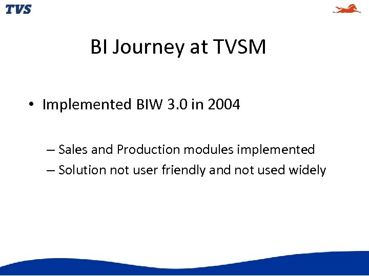 BI Journey at TVSM • Implemented BIW 3. 0 in 2004 – Sales and