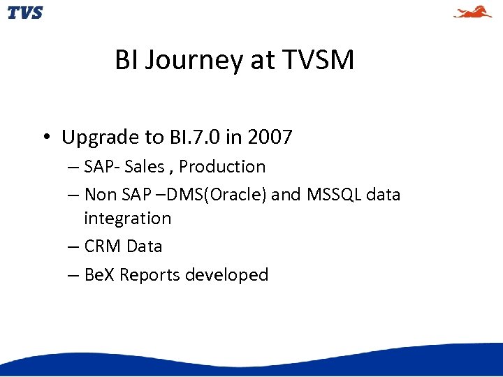 BI Journey at TVSM • Upgrade to BI. 7. 0 in 2007 – SAP-