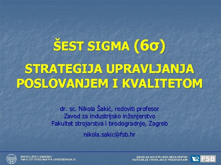 ŠEST SIGMA (6σ) STRATEGIJA UPRAVLJANJA POSLOVANJEM I KVALITETOM dr. sc. Nikola Šakić, redoviti profesor