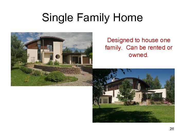 Single Family Home Designed to house one family. Can be rented or owned. 26