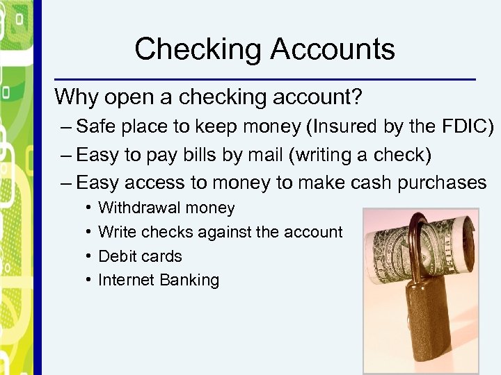 Checking Accounts Why open a checking account? – Safe place to keep money (Insured