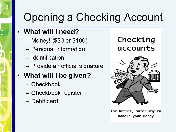 Opening a Checking Account • What will I need? – – Money! ($50 or