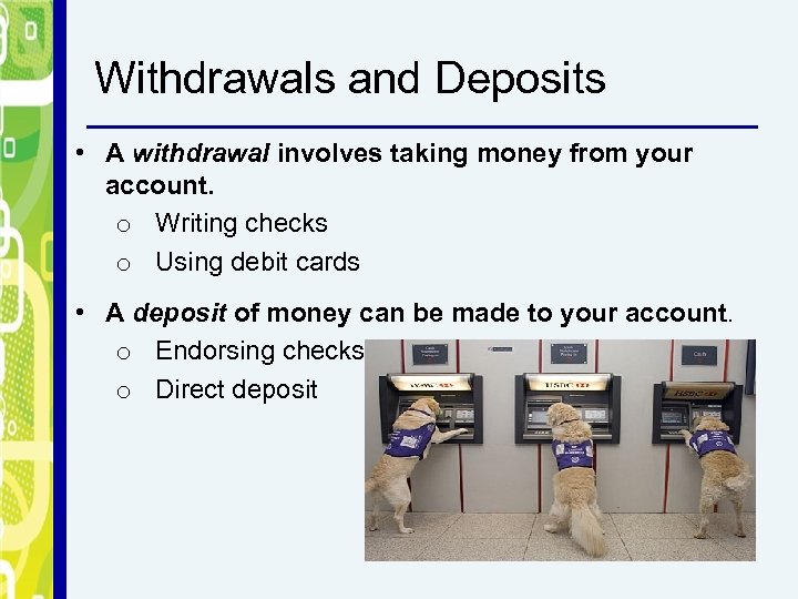 Withdrawals and Deposits • A withdrawal involves taking money from your account. o Writing