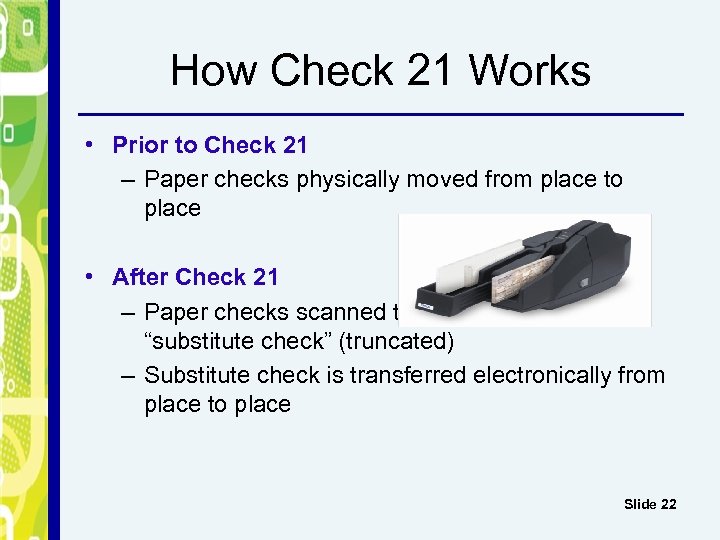 How Check 21 Works • Prior to Check 21 – Paper checks physically moved