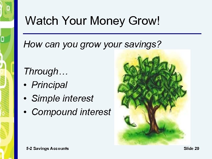 Watch Your Money Grow! How can you grow your savings? Through… • Principal •