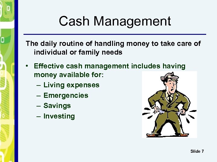 Cash Management The daily routine of handling money to take care of individual or