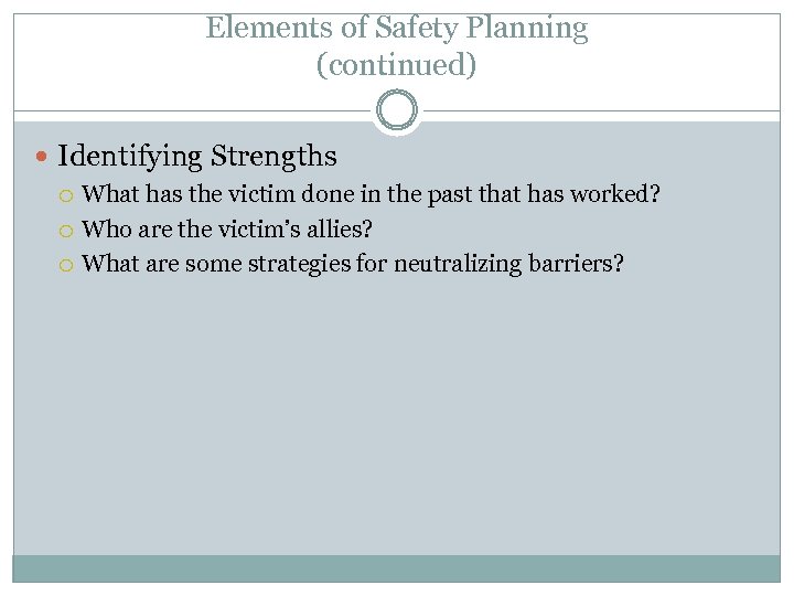 Elements of Safety Planning (continued) Identifying Strengths What has the victim done in the