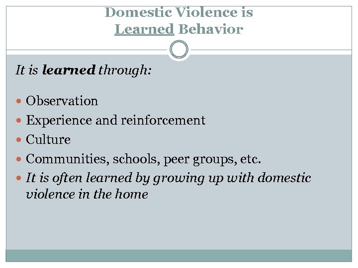 Domestic Violence is Learned Behavior It is learned through: Observation Experience and reinforcement Culture