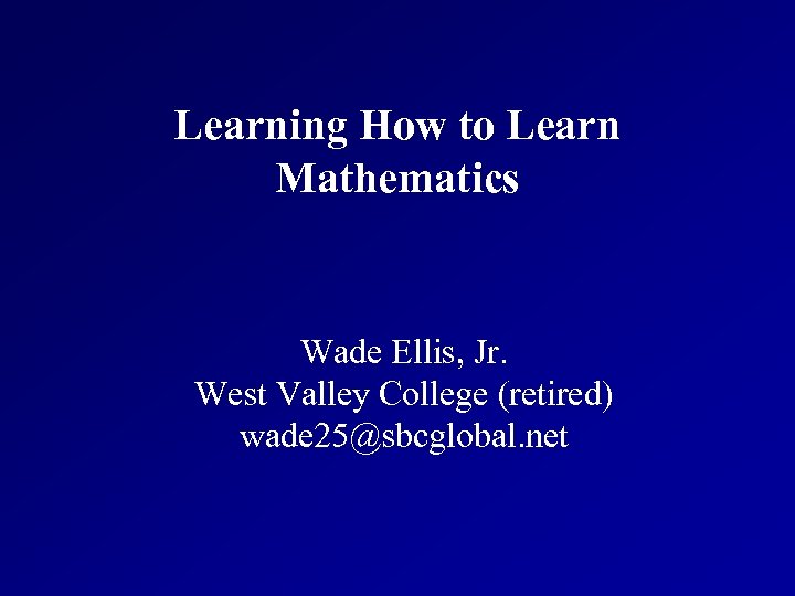 Learning How to Learn Mathematics Wade Ellis, Jr. West Valley College (retired) wade 25@sbcglobal.