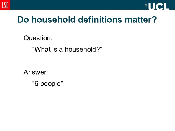 Do household definitions matter? Question: “What is a household? ” Answer: “ 6 people”