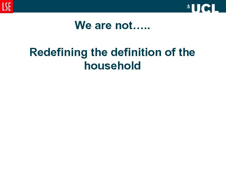 We are not…. . Redefining the definition of the household 