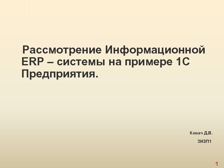 Рассмотрение Информационной ERP – системы на примере 1 С Предприятия. Ковач Д. В. 3