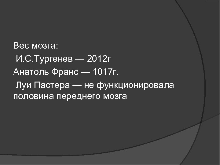 Вес мозга: И. С. Тургенев — 2012 г Анатоль Франс — 1017 г. Луи