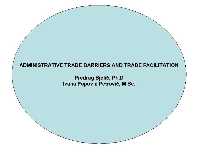 ADMINISTRATIVE TRADE BARRIERS AND TRADE FACILITATION Predrag Bjelić, Ph. D Ivana Popović Petrović, M.