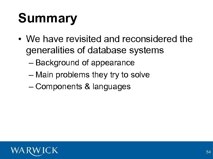 Summary • We have revisited and reconsidered the generalities of database systems – Background