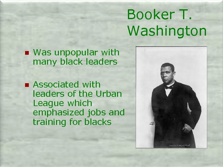 Booker T. Washington n Was unpopular with many black leaders n Associated with leaders