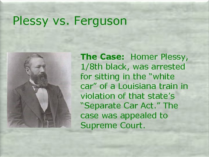 Plessy vs. Ferguson The Case: Homer Plessy, 1/8 th black, was arrested for sitting