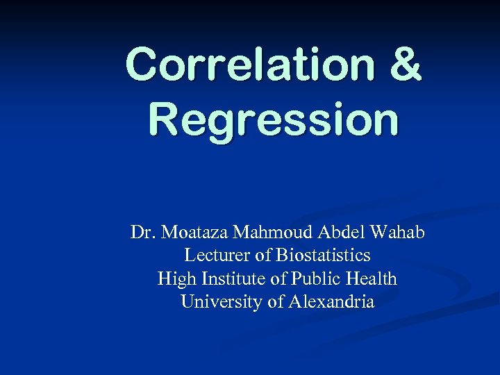 Correlation & Regression Dr. Moataza Mahmoud Abdel Wahab Lecturer of Biostatistics High Institute of