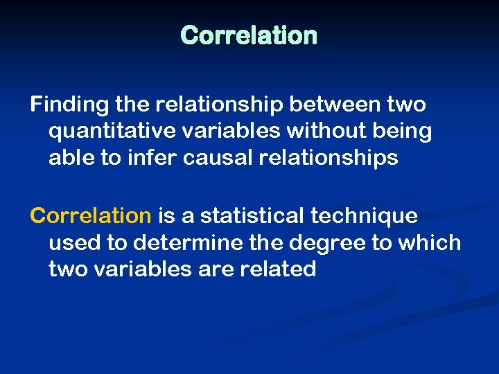 Correlation Finding the relationship between two quantitative variables without being able to infer causal