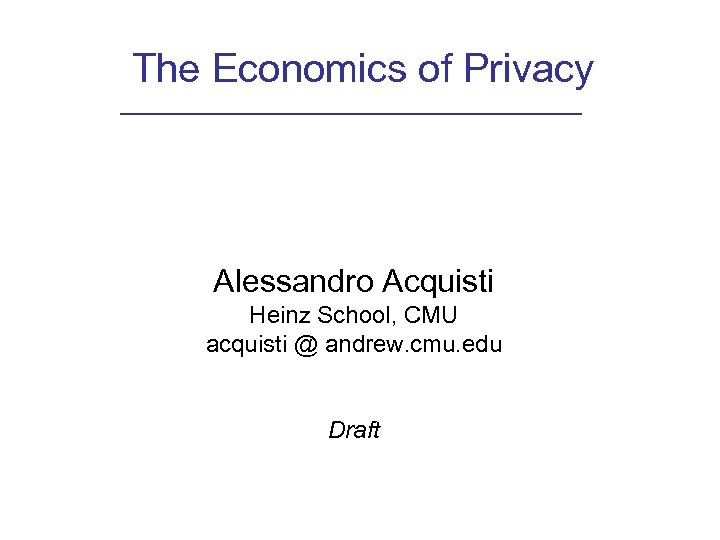 The Economics of Privacy Alessandro Acquisti Heinz School, CMU acquisti @ andrew. cmu. edu