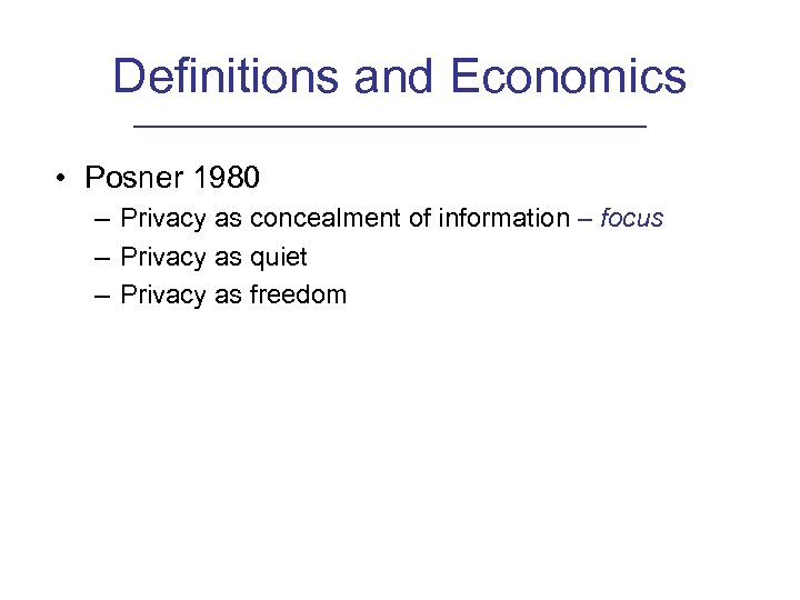 Definitions and Economics • Posner 1980 – Privacy as concealment of information – focus