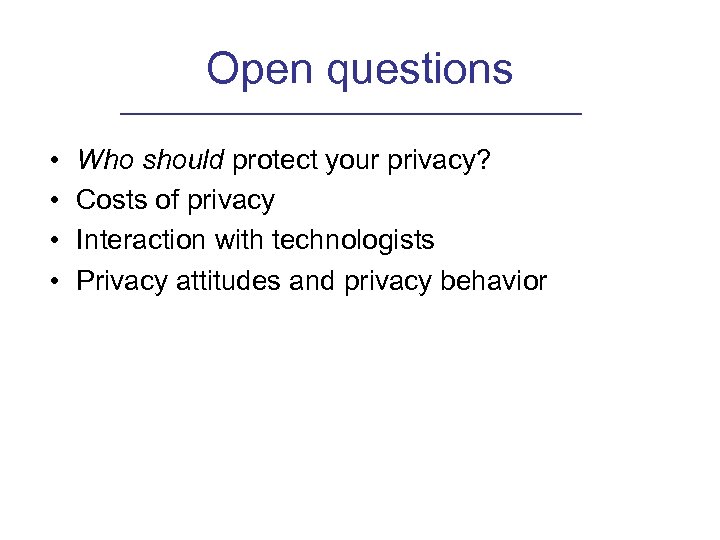 Open questions • • Who should protect your privacy? Costs of privacy Interaction with