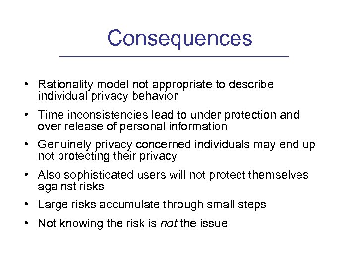 Consequences • Rationality model not appropriate to describe individual privacy behavior • Time inconsistencies