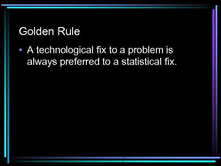 Golden Rule • A technological fix to a problem is always preferred to a