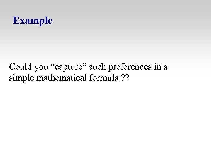 Example Could you “capture” such preferences in a simple mathematical formula ? ? 