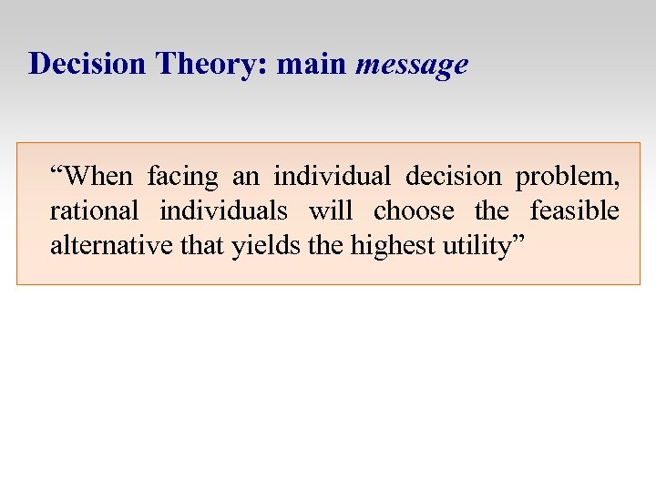 Decision Theory: main message “When facing an individual decision problem, rational individuals will choose