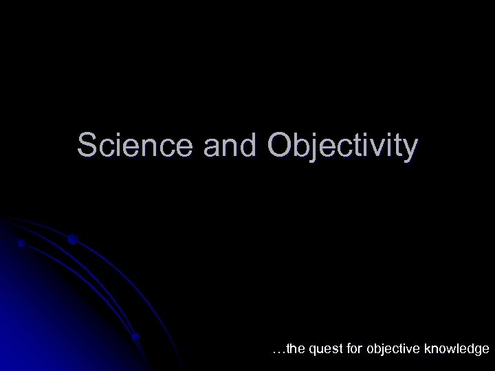 Science and Objectivity …the quest for objective knowledge 