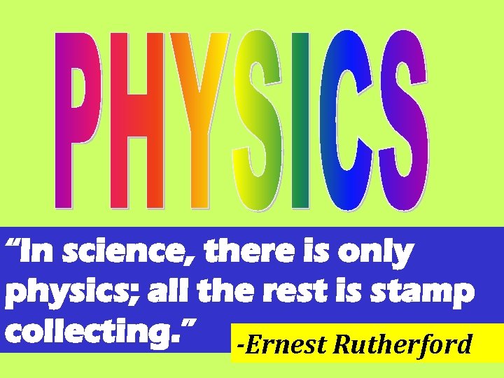 “In science, there is only physics; all the rest is stamp collecting. ” -Ernest