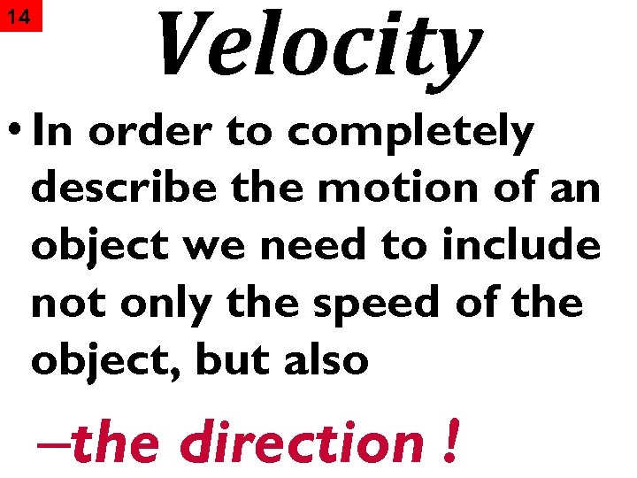 14 Velocity • In order to completely describe the motion of an object we