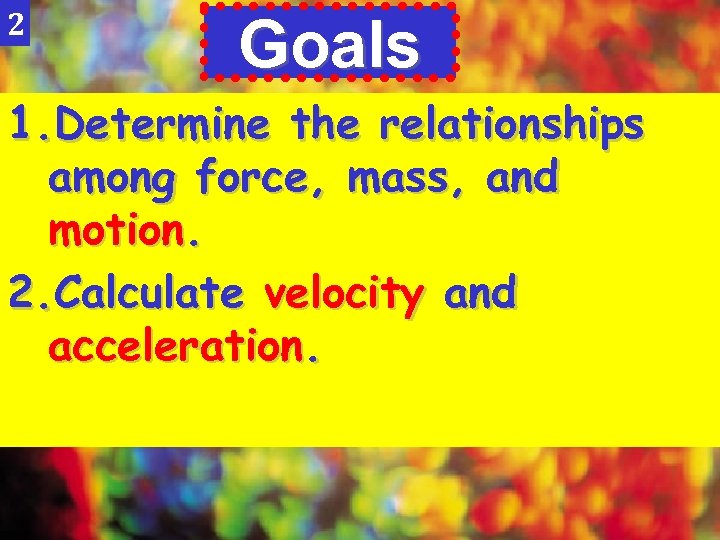 2 Goals 1. Determine the relationships among force, mass, and motion. 2. Calculate velocity