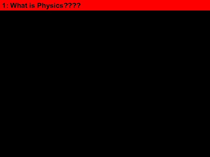1: What is Physics? ? 