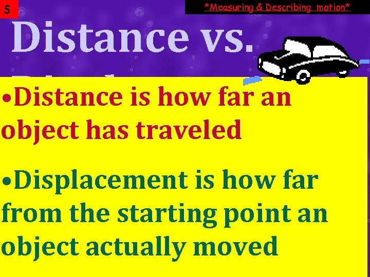 5 *Measuring & Describing motion* Distance vs. • Displacement Distance is how far an