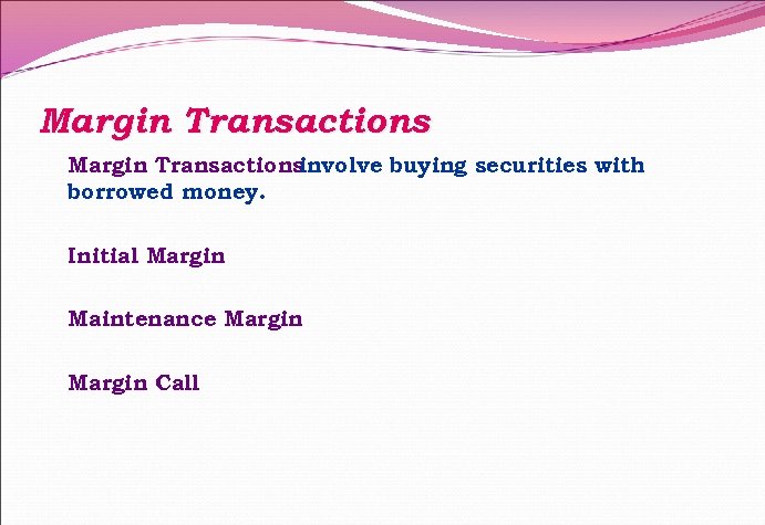 Margin Transactions involve buying securities with borrowed money. Initial Margin Maintenance Margin Call 